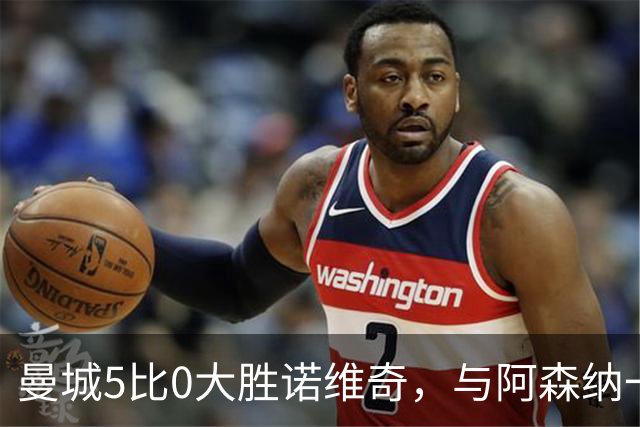 曼城5比0大胜诺维奇，与阿森纳一起展示雄厚实力
